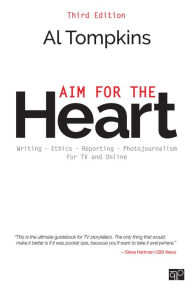 Title: Aim for the Heart: Write, Shoot, Report and Produce for TV and Multimedia, Author: Al Tompkins