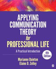 Title: Applying Communication Theory for Professional Life: A Practical Introduction / Edition 4, Author: Marianne Dainton