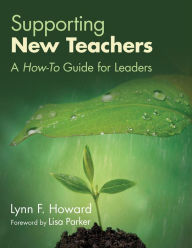 Title: Supporting New Teachers: A How-To Guide for Leaders, Author: Lynn F. Howard