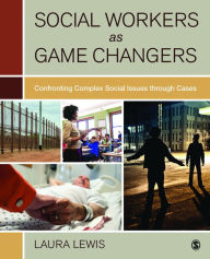 Title: Social Workers as Game Changers: Confronting Complex Social Issues Through Cases, Author: Laura Lewis