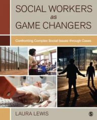 Title: Social Workers as Game Changers: Confronting Complex Social Issues Through Cases / Edition 1, Author: Laura Lewis