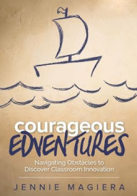 Title: Courageous Edventures: Navigating Obstacles to Discover Classroom Innovation / Edition 1, Author: Jennie Magiera