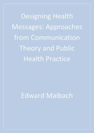 Title: Designing Health Messages: Approaches from Communication Theory and Public Health Practice, Author: Edward W. Maibach