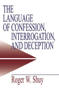Title: The Language of Confession, Interrogation, and Deception, Author: Roger W. Shuy