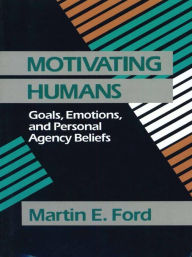 Title: Motivating Humans: Goals, Emotions, and Personal Agency Beliefs, Author: Martin Eugene Ford