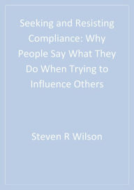 Title: Seeking and Resisting Compliance: Why People Say What They Do When Trying to Influence Others, Author: Steven R. Wilson