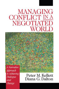 Title: Managing Conflict in a Negotiated World: A Narrative Approach to Achieving Productive Dialogue and Change, Author: Peter M. Kellett