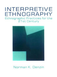 Title: Interpretive Ethnography: Ethnographic Practices for the 21st Century, Author: Norman K. Denzin