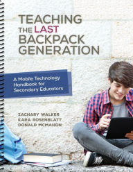 Title: Teaching the Last Backpack Generation: A Mobile Technology Handbook for Secondary Educators / Edition 1, Author: Zachary Walker