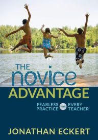 Title: The Novice Advantage: Fearless Practice for Every Teacher / Edition 1, Author: Jonathan Eckert