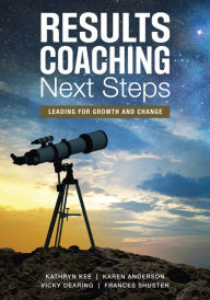 Title: RESULTS Coaching Next Steps: Leading for Growth and Change / Edition 1, Author: Kathryn M. Kee