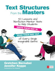 Title: Text Structures From the Masters: 50 Lessons and Nonfiction Mentor Texts to Help Students Write Their Way In and Read Their Way Out of Every Single Imaginable Genre, Grades 6-10, Author: Gretchen Bernabei
