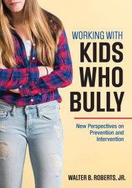 Title: Working With Kids Who Bully: New Perspectives on Prevention and Intervention / Edition 1, Author: Walter B. Roberts