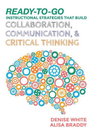 Title: Ready-to-Go Instructional Strategies That Build Collaboration, Communication, and Critical Thinking / Edition 1, Author: Denise M. White