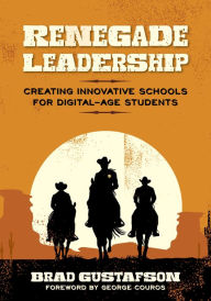 Title: Renegade Leadership: Creating Innovative Schools for Digital-Age Students, Author: Brad R. Gustafson