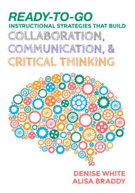 Title: Ready-to-Go Instructional Strategies That Build Collaboration, Communication, and Critical Thinking, Author: Denise M. White