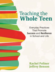 Title: Teaching the Whole Teen: Everyday Practices That Promote Success and Resilience in School and Life, Author: Rachel A. Poliner