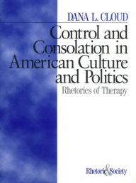 Title: Control and Consolation in American Culture and Politics: Rhetoric of Therapy, Author: Dana L. Cloud