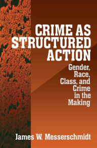 Title: Crime as Structured Action: Gender, Race, Class, and Crime in the Making, Author: James Messerschmidt