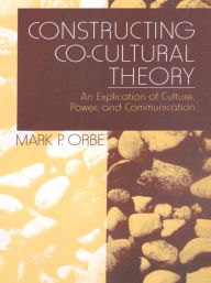 Title: Constructing Co-Cultural Theory: An Explication of Culture, Power, and Communication, Author: Mark P. Orbe