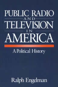 Title: Public Radio and Television in America: A Political History, Author: Ralph Engelman