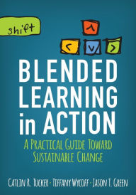 Title: Blended Learning in Action: A Practical Guide Toward Sustainable Change, Author: Catlin R Tucker