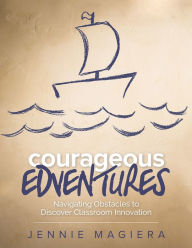 Title: Courageous Edventures: Navigating Obstacles to Discover Classroom Innovation, Author: Jennie Magiera