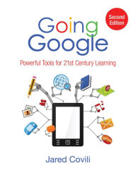 Title: Going Google: Powerful Tools for 21st Century Learning, Author: Jared Covili