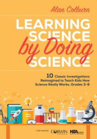 Title: Learning Science by Doing Science: 10 Classic Investigations Reimagined to Teach Kids How Science Really Works, Grades 3-8 / Edition 1, Author: Alan Colburn