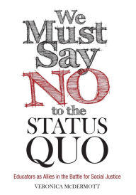 Title: We Must Say No to the Status Quo: Educators as Allies in the Battle for Social Justice / Edition 1, Author: Veronica McDermott