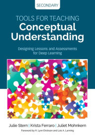 Title: Tools for Teaching Conceptual Understanding, Secondary: Designing Lessons and Assessments for Deep Learning / Edition 1, Author: Julie Stern