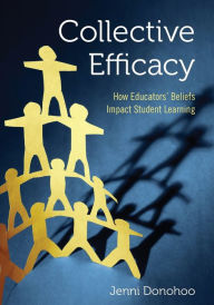 Title: Collective Efficacy: How Educators' Beliefs Impact Student Learning / Edition 1, Author: Jenni Anne Marie Donohoo