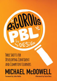 Title: Rigorous PBL by Design: Three Shifts for Developing Confident and Competent Learners / Edition 1, Author: Michael McDowell