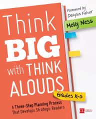 Title: Think Big With Think Alouds, Grades K-5: A Three-Step Planning Process That Develops Strategic Readers / Edition 1, Author: Molly K. Ness