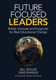 Title: Future Focused Leaders: Relate, Innovate, and Invigorate for Real Educational Change, Author: Bill Ziegler