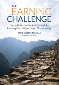 Title: The Learning Challenge: How to Guide Your Students Through the Learning Pit to Achieve Deeper Understanding / Edition 1, Author: James A. Nottingham