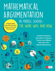 Title: Mathematical Argumentation in Middle School-The What, Why, and How: A Step-by-Step Guide With Activities, Games, and Lesson Planning Tools / Edition 1, Author: Jennifer Knudsen