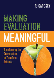 Title: Making Evaluation Meaningful: Transforming the Conversation to Transform Schools, Author: P J Caposey