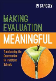 Title: Making Evaluation Meaningful: Transforming the Conversation to Transform Schools / Edition 1, Author: P J Caposey