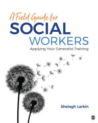 Title: A Field Guide for Social Workers: Applying Your Generalist Training / Edition 1, Author: Shelagh J. Larkin