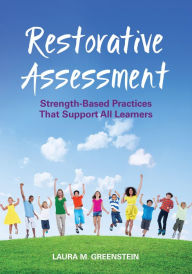 Title: Restorative Assessment: Strength-Based Practices That Support All Learners / Edition 1, Author: Laura M. Greenstein