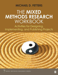Title: The Mixed Methods Research Workbook: Activities for Designing, Implementing, and Publishing Projects / Edition 1, Author: Michael D. Fetters