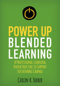 Title: Power Up Blended Learning: A Professional Learning Infrastructure to Support Sustainable Change, Author: Catlin R. Tucker