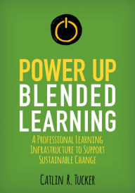 Title: Power Up Blended Learning: A Professional Learning Infrastructure to Support Sustainable Change / Edition 1, Author: Catlin R. Tucker