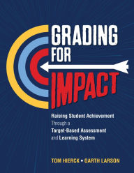 Title: Grading for Impact: Raising Student Achievement Through a Target-Based Assessment and Learning System / Edition 1, Author: Tom Hierck