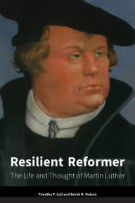 Title: Resilient Reformer: The Life and Thought of Martin Luther, Author: Timothy  F. Lull