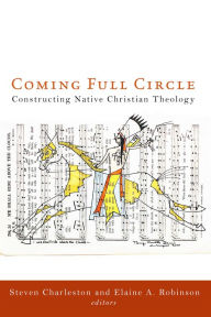 Title: Coming Full Circle: Constructing Native Christian Theology, Author: Steven Charleston