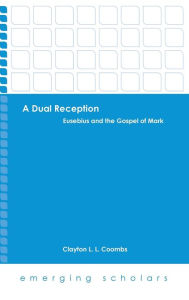 Title: A Dual Reception: Eusebius and the Gospel of Mark, Author: Clayton L. Coombs