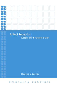 Title: A Dual Reception: Eusebius and the Gospel of Mark, Author: Clayton Coombs