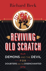 Title: Reviving Old Scratch: Demons and the Devil for Doubters and the Disenchanted, Author: Richard Beck